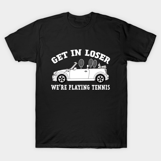 Get in Loser, We're Playing Tennis T-Shirt by NLKideas